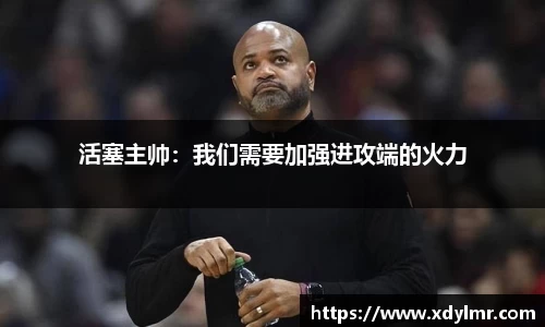 活塞主帅：我们需要加强进攻端的火力
