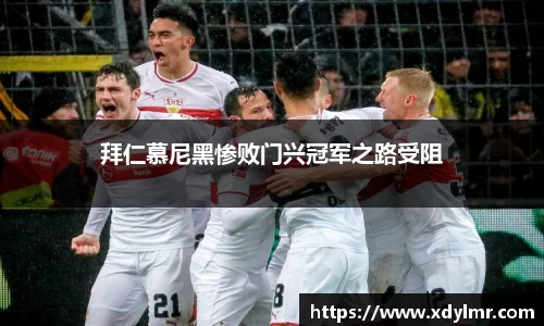拜仁慕尼黑惨败门兴冠军之路受阻