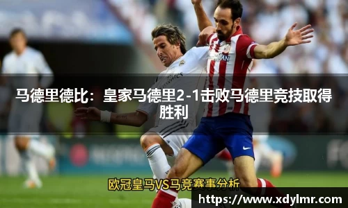 马德里德比：皇家马德里2-1击败马德里竞技取得胜利