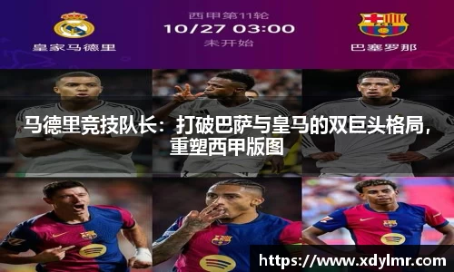 马德里竞技队长：打破巴萨与皇马的双巨头格局，重塑西甲版图