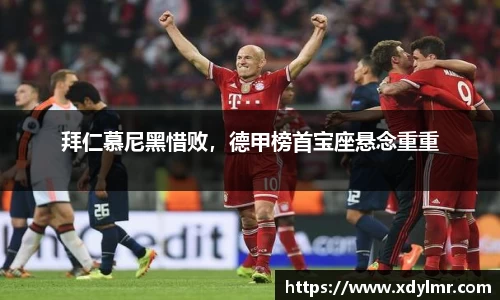 拜仁慕尼黑惜败，德甲榜首宝座悬念重重