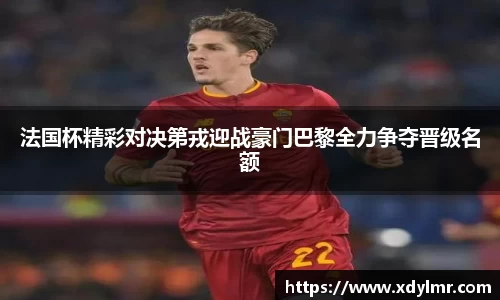法国杯精彩对决第戎迎战豪门巴黎全力争夺晋级名额