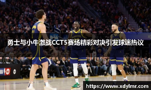 勇士与小牛激战CCT5赛场精彩对决引发球迷热议