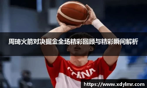周琦火箭对决掘金全场精彩回顾与精彩瞬间解析