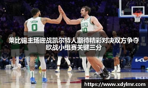 莱比锡主场迎战凯尔特人期待精彩对决双方争夺欧战小组赛关键三分