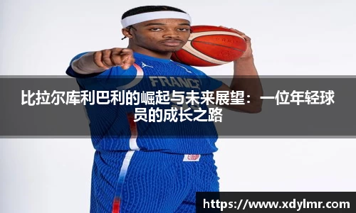 比拉尔库利巴利的崛起与未来展望：一位年轻球员的成长之路