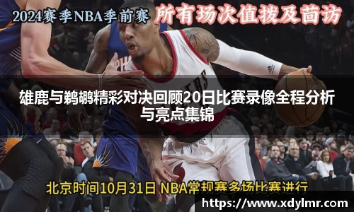 雄鹿与鹈鹕精彩对决回顾20日比赛录像全程分析与亮点集锦