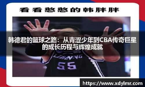 韩德君的篮球之路：从青涩少年到CBA传奇巨星的成长历程与辉煌成就