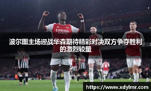 波尔图主场迎战华森期待精彩对决双方争夺胜利的激烈较量