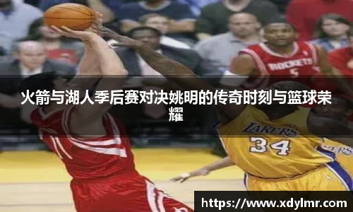 火箭与湖人季后赛对决姚明的传奇时刻与篮球荣耀